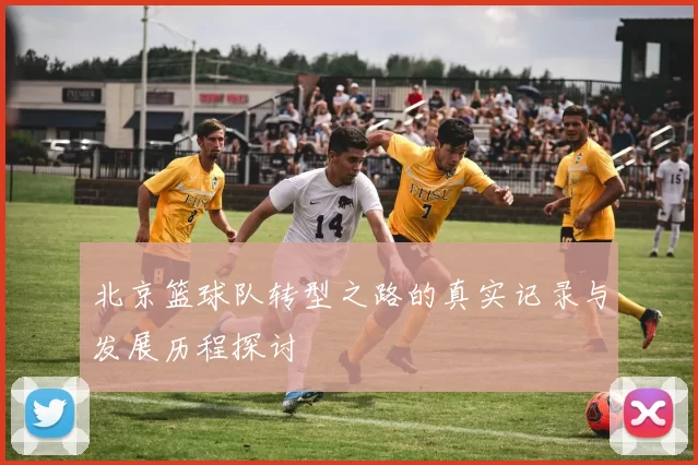 北京篮球队转型之路的真实记录与发展历程探讨