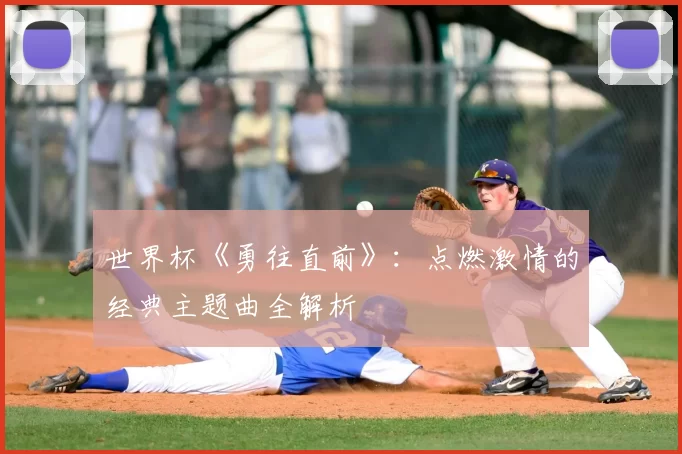 世界杯《勇往直前》：点燃激情的经典主题曲全解析