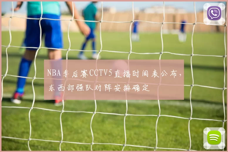 NBA季后赛CCTV5直播时间表公布,东西部强队对阵安排确定