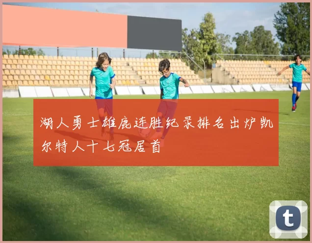 湖人勇士雄鹿连胜纪录排名出炉凯尔特人十七冠居首