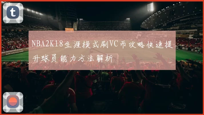 NBA2K18生涯模式刷VC币攻略快速提升球员能力方法解析
