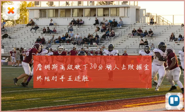 詹姆斯高效砍下30分湖人击败掘金终结对手五连胜