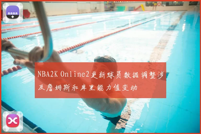 NBA2K Online2更新球员数据调整涉及詹姆斯和库里能力值变动