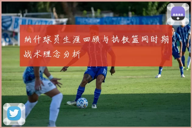 纳什球员生涯回顾与执教篮网时期战术理念分析