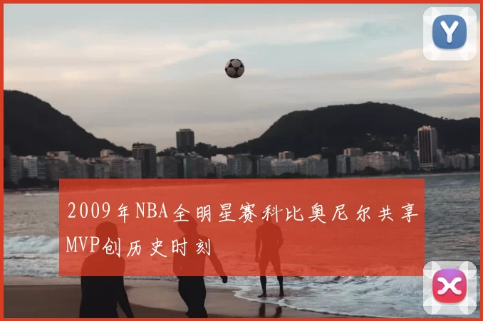 2009年NBA全明星赛科比奥尼尔共享MVP创历史时刻