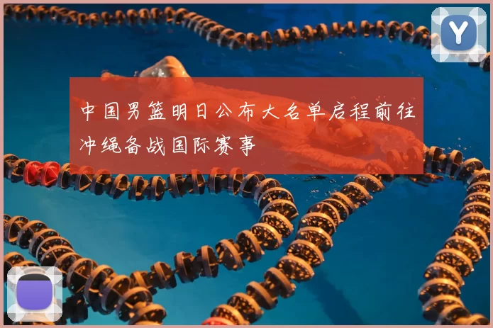 中国男篮明日公布大名单启程前往冲绳备战国际赛事