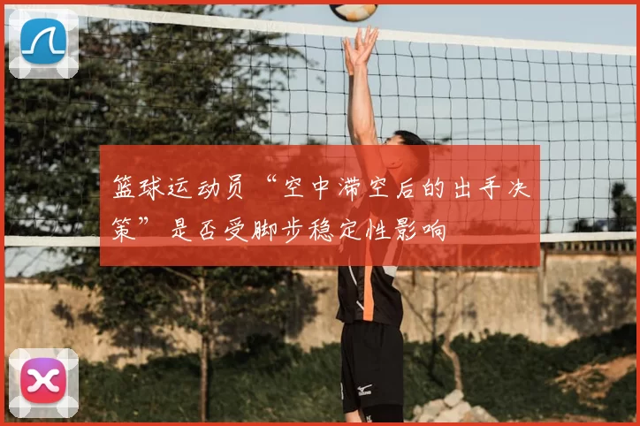 篮球运动员“空中滞空后的出手决策”是否受脚步稳定性影响
