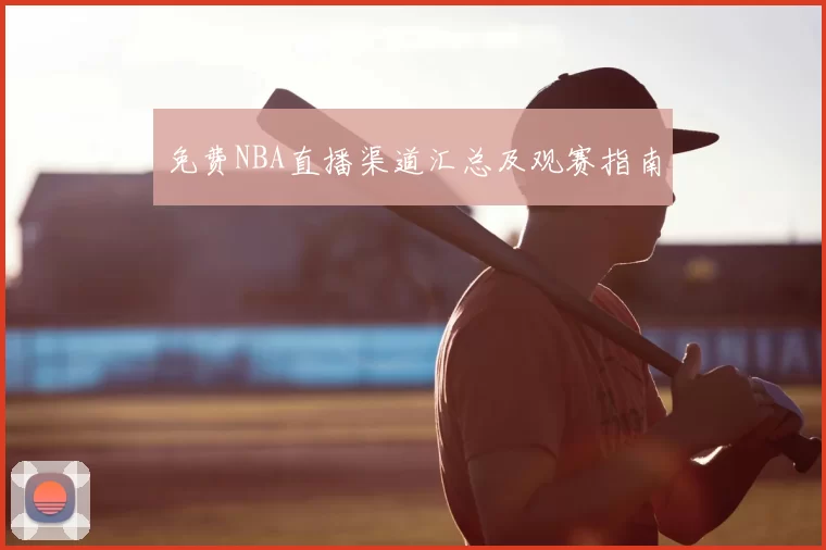 免费NBA直播渠道汇总及观赛指南