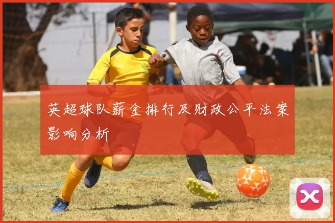 英超球队薪金排行及财政公平法案影响分析