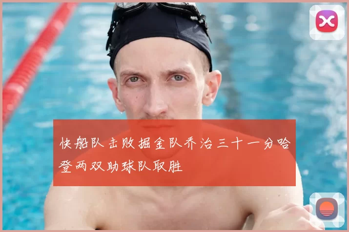 快船队击败掘金队乔治三十一分哈登两双助球队取胜