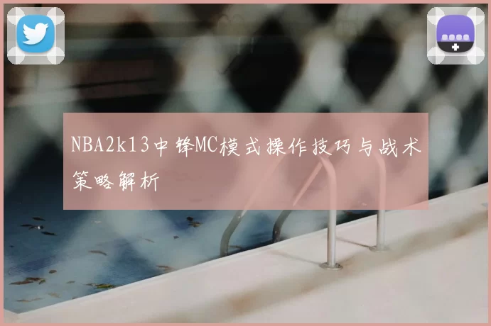 NBA2k13中锋MC模式操作技巧与战术策略解析
