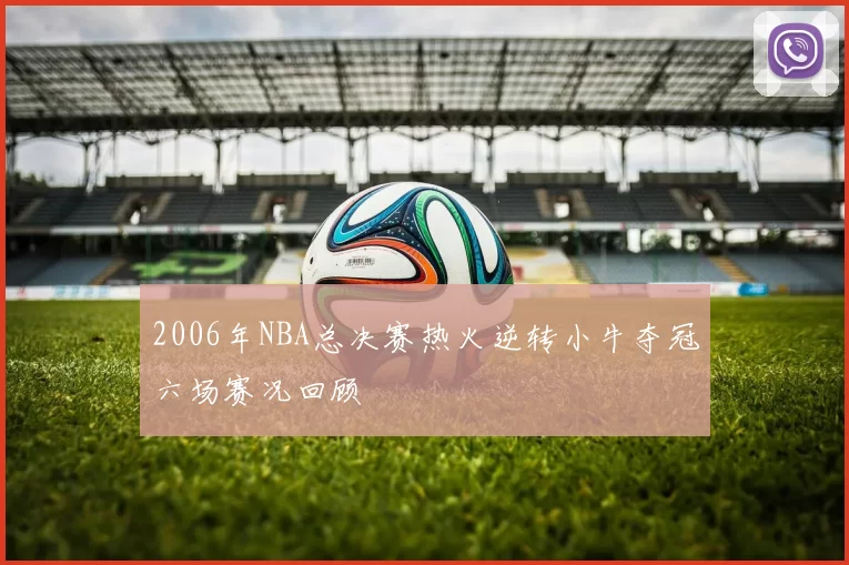 2006年NBA总决赛热火逆转小牛夺冠六场赛况回顾
