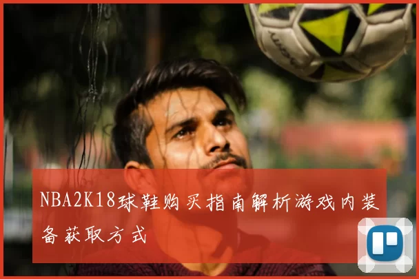 NBA2K18球鞋购买指南解析游戏内装备获取方式