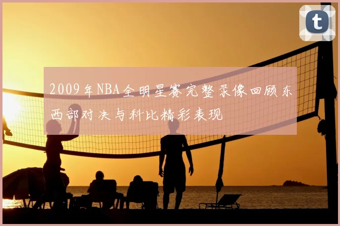 2009年NBA全明星赛完整录像回顾东西部对决与科比精彩表现