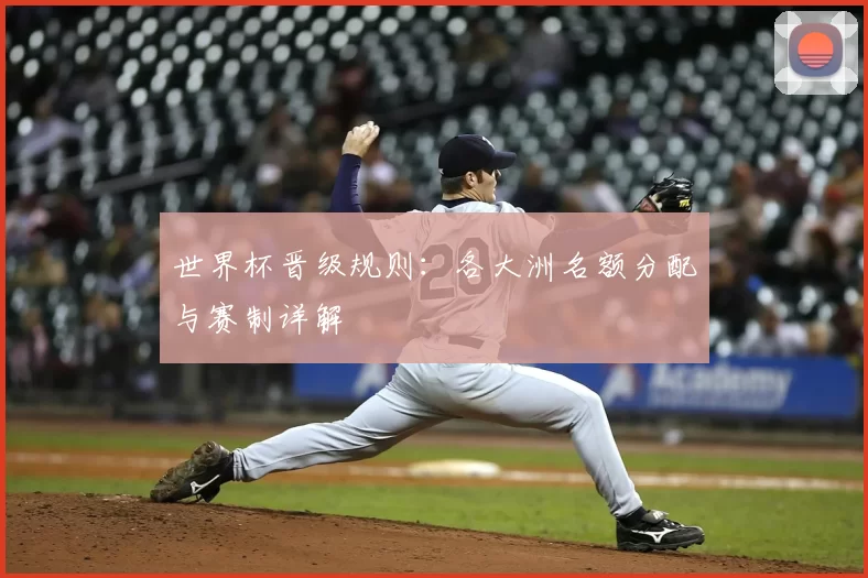 世界杯晋级规则:各大洲名额分配与赛制详解
