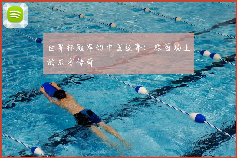 世界杯冠军的中国故事:绿茵场上的东方传奇