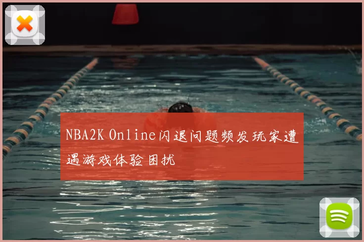 NBA2K Online闪退问题频发玩家遭遇游戏体验困扰