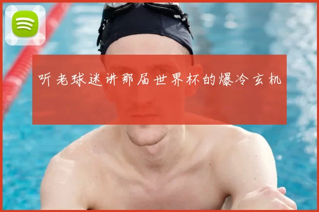 听老球迷讲那届世界杯的爆冷玄机