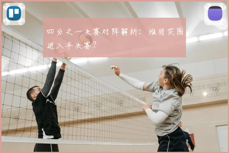四分之一决赛对阵解析：谁将突围进入半决赛？