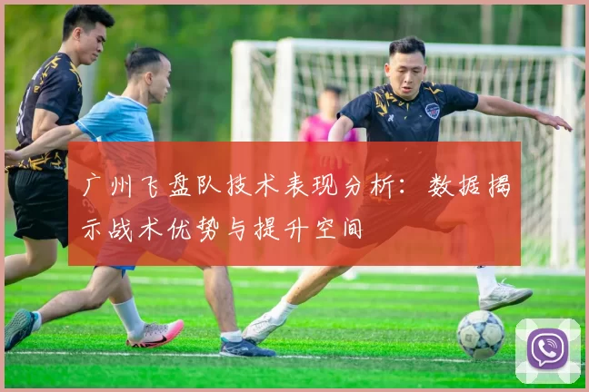 广州飞盘队技术表现分析:数据揭示战术优势与提升空间