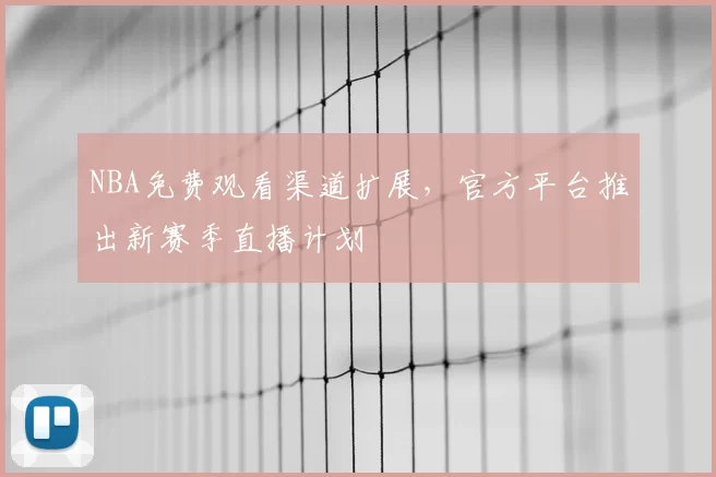 NBA免费观看渠道扩展,官方平台推出新赛季直播计划