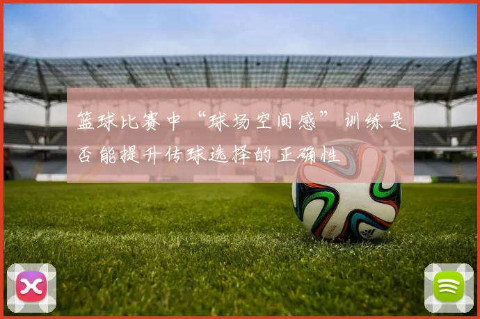 篮球比赛中“球场空间感”训练是否能提升传球选择的正确性