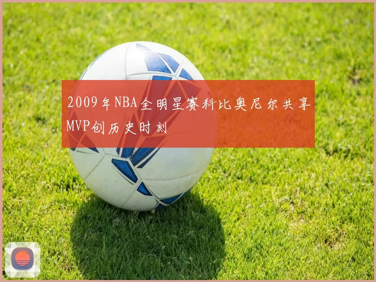2009年NBA全明星赛科比奥尼尔共享MVP创历史时刻