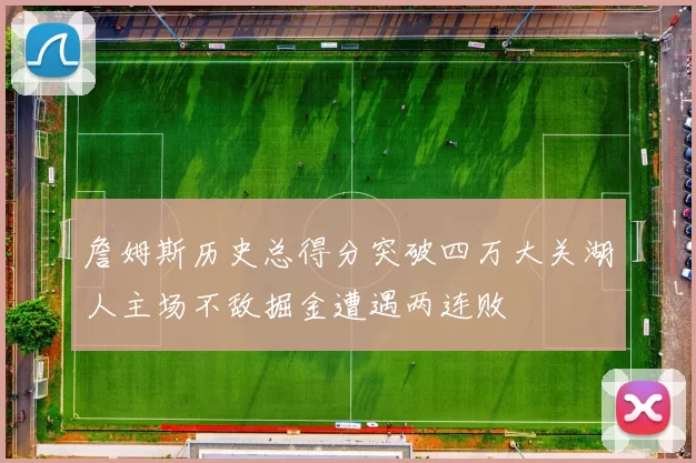 詹姆斯历史总得分突破四万大关湖人主场不敌掘金遭遇两连败