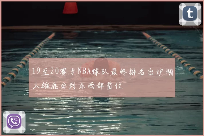 19至20赛季NBA球队最终排名出炉湖人雄鹿分列东西部首位