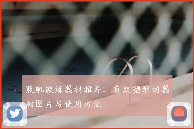 腹肌锻炼器材推荐：有效塑形的器材图片与使用方法