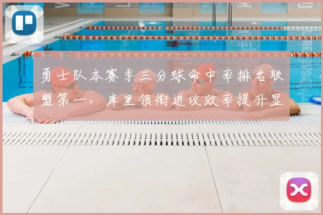 勇士队本赛季三分球命中率排名联盟第一，库里领衔进攻效率提升显著