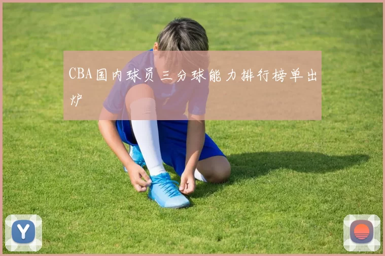 CBA国内球员三分球能力排行榜单出炉