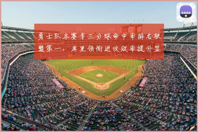 勇士队本赛季三分球命中率排名联盟第一，库里领衔进攻效率提升显著