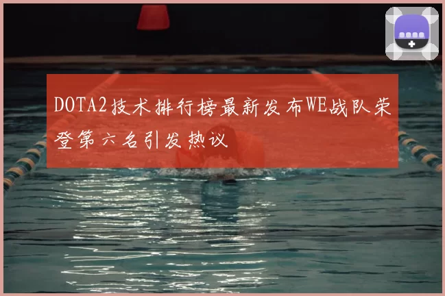 DOTA2技术排行榜最新发布WE战队荣登第六名引发热议