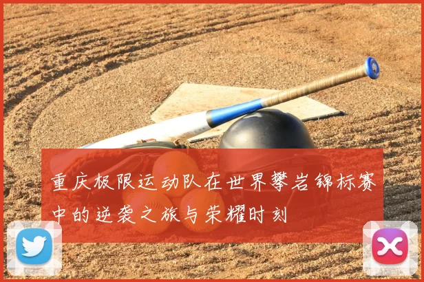 重庆极限运动队在世界攀岩锦标赛中的逆袭之旅与荣耀时刻