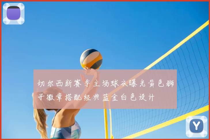 切尔西新赛季主场球衣曝光黄色狮子徽章搭配经典蓝金白色设计