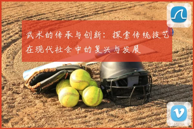 武术的传承与创新：探索传统技艺在现代社会中的复兴与发展