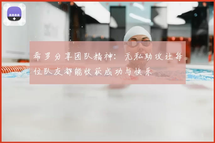 希罗分享团队精神:无私助攻让每位队友都能收获成功与快乐