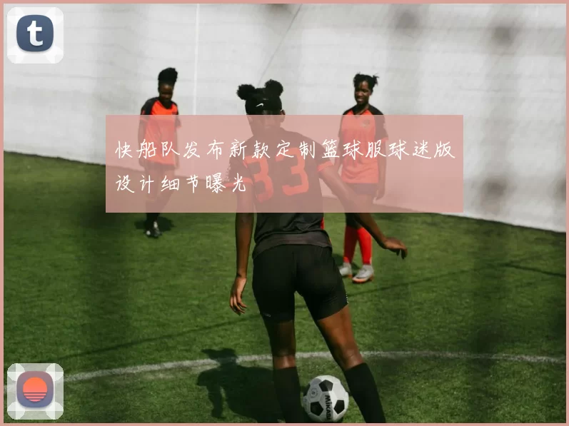 快船队发布新款定制篮球服球迷版设计细节曝光