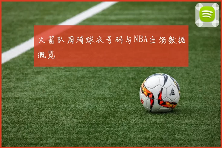 火箭队周琦球衣号码与NBA出场数据概览
