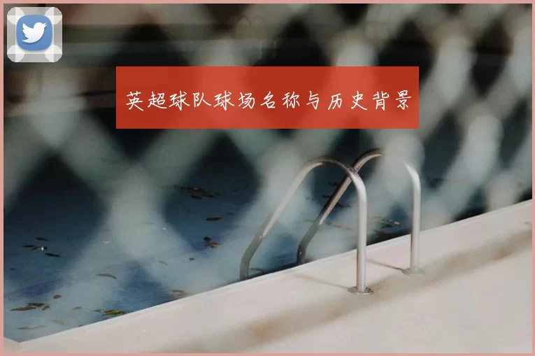 英超球队球场名称与历史背景
