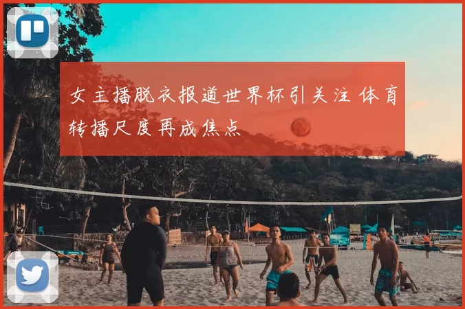 女主播脱衣报道世界杯引关注 体育转播尺度再成焦点
