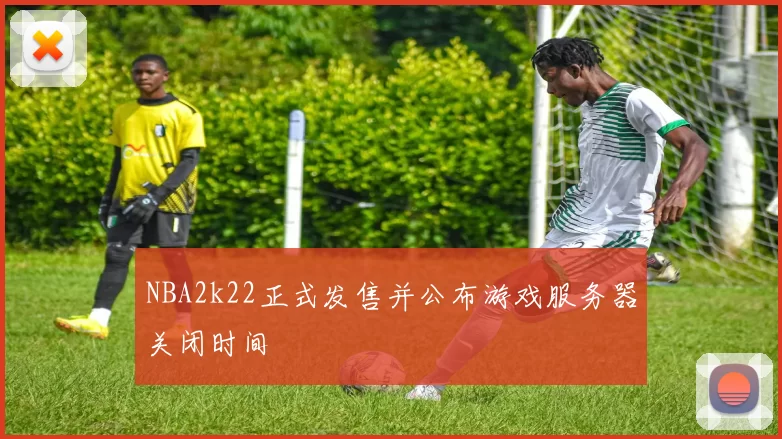 NBA2k22正式发售并公布游戏服务器关闭时间