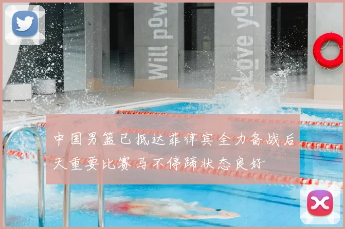中国男篮已抵达菲律宾全力备战后天重要比赛马不停蹄状态良好