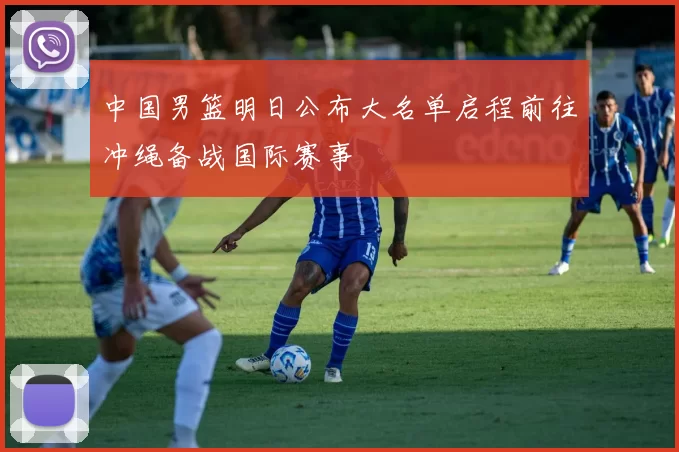 中国男篮明日公布大名单启程前往冲绳备战国际赛事