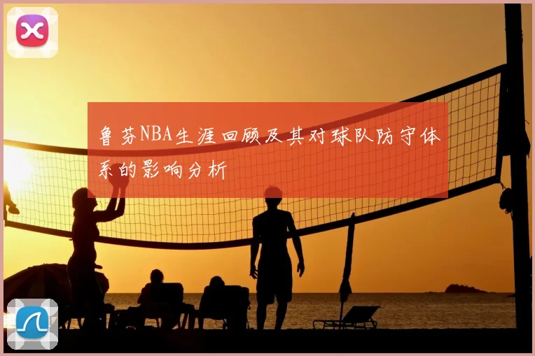 鲁芬NBA生涯回顾及其对球队防守体系的影响分析