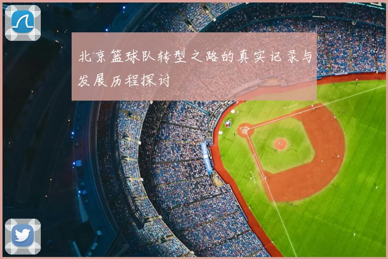 北京篮球队转型之路的真实记录与发展历程探讨