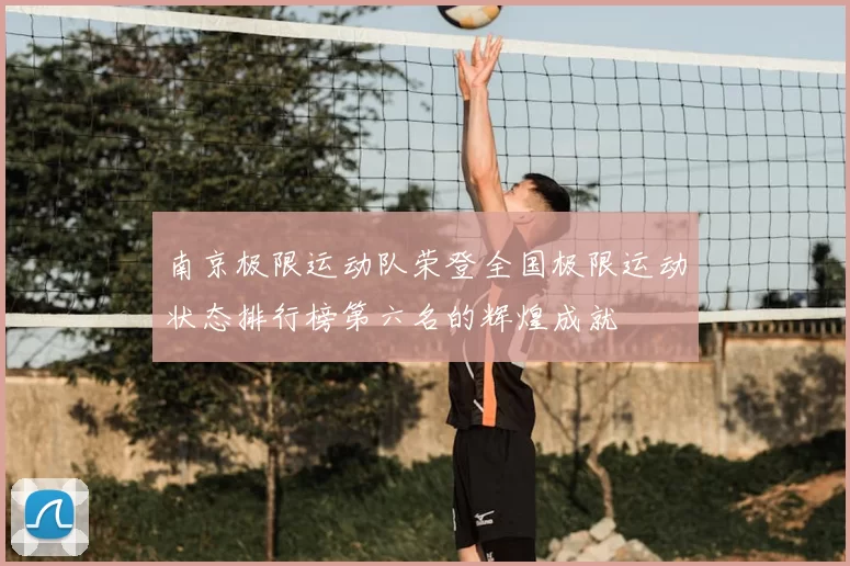 南京极限运动队荣登全国极限运动状态排行榜第六名的辉煌成就