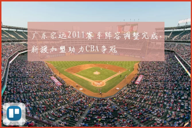 广东宏远2011赛季阵容调整完成，新援加盟助力CBA争冠