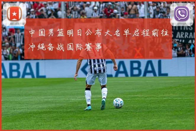 中国男篮明日公布大名单启程前往冲绳备战国际赛事